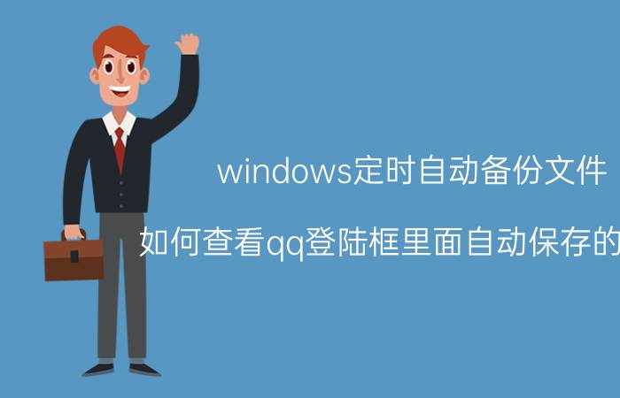 windows定时自动备份文件 如何查看qq登陆框里面自动保存的密码？